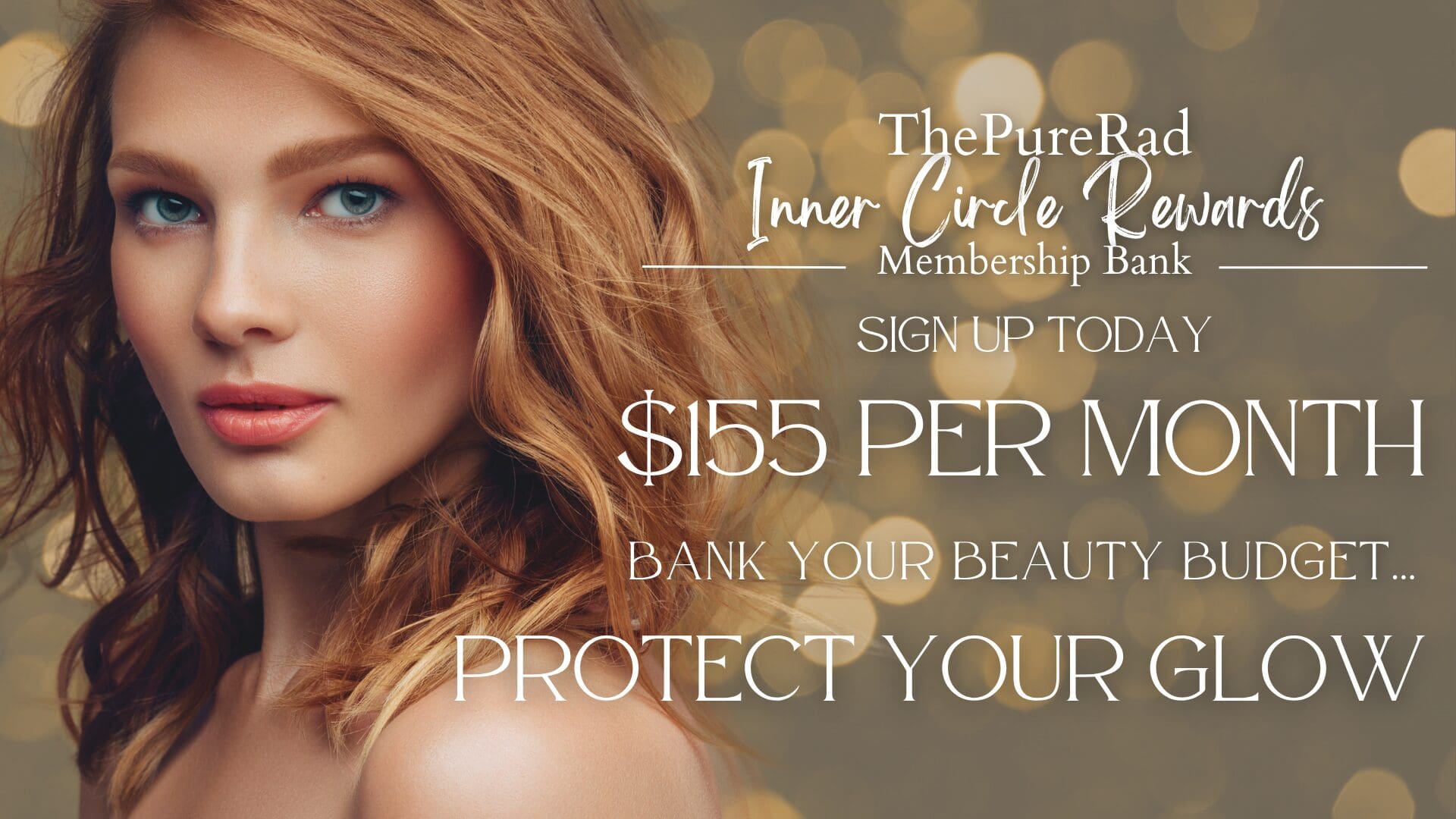 The PureRad Inner Circle Rewards Membership Bank — $155 per month, bank your beauty budget and protect your glow